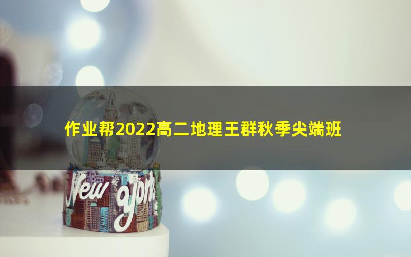 作业帮2022高二地理王群秋季尖端班 