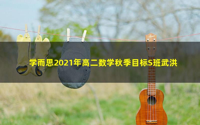 学而思2021年高二数学秋季目标S班武洪姣（完结）