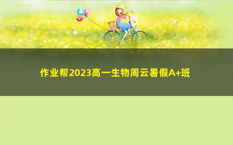 作业帮2023高一生物周云暑假A+班 