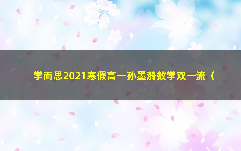 学而思2021寒假高一孙墨漪数学双一流（完结）（5.70G高清视频）