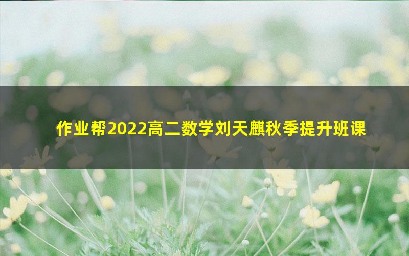 作业帮2022高二数学刘天麒秋季提升班课改A 