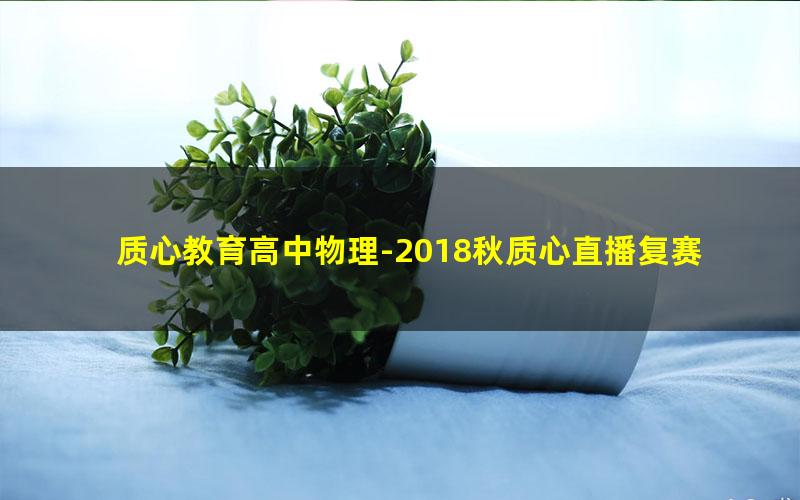 质心教育高中物理-2018秋质心直播复赛刷题派对（第一二三场超清）