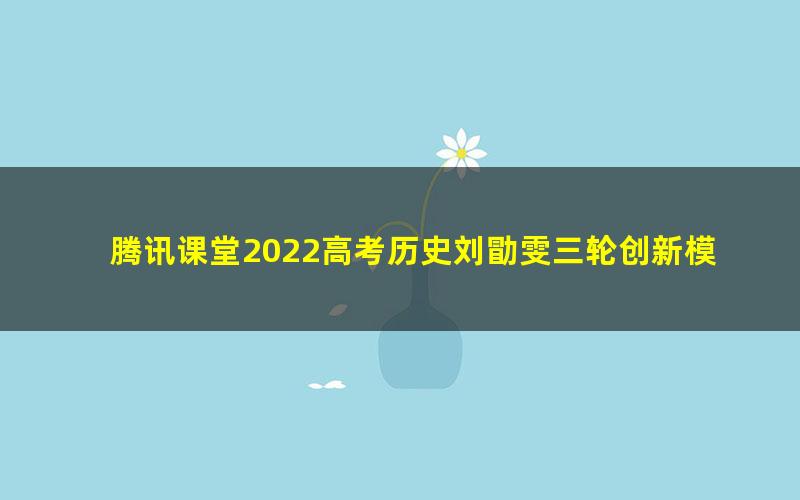 腾讯课堂2022高考历史刘勖雯三轮创新模拟题班 