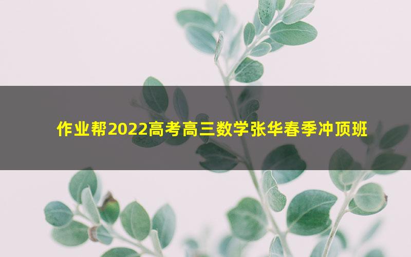 作业帮2022高考高三数学张华春季冲顶班 