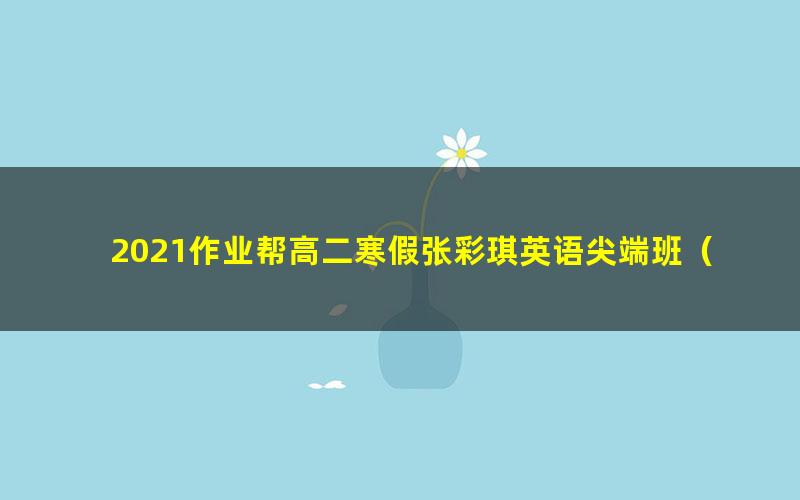 2021作业帮高二寒假张彩琪英语尖端班（20.1G高清视频）