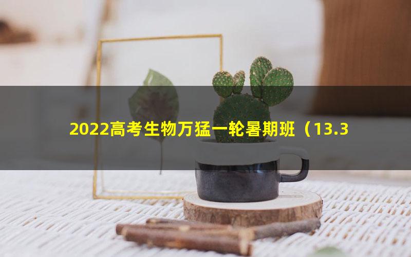 2022高考生物万猛一轮暑期班（13.3G高清视频）