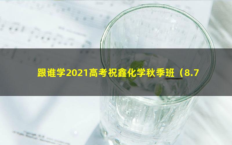 跟谁学2021高考祝鑫化学秋季班（8.71G高清视频）