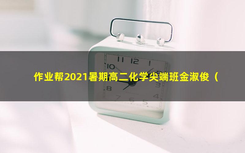 作业帮2021暑期高二化学尖端班金淑俊（完结）（12.5G高清视频）