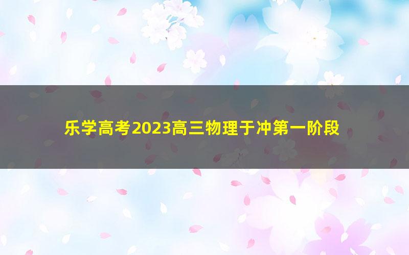 乐学高考2023高三物理于冲第一阶段 