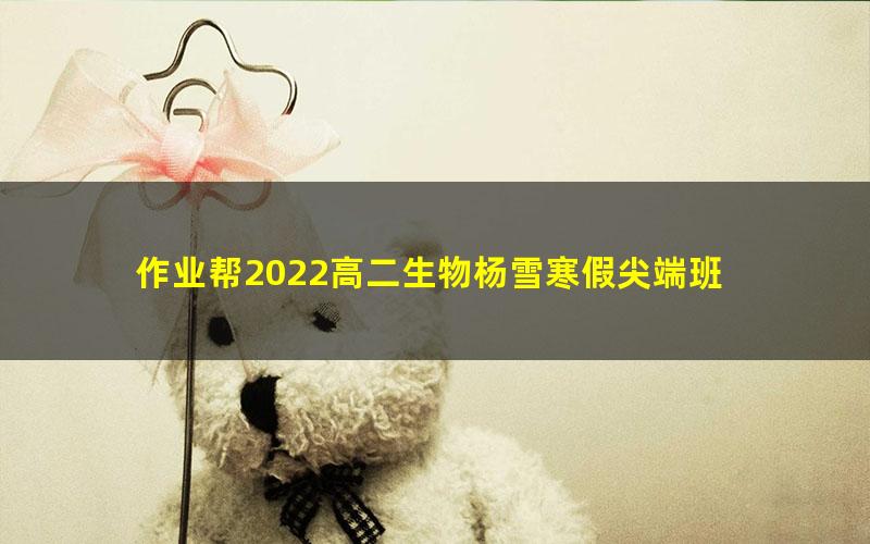 作业帮2022高二生物杨雪寒假尖端班 