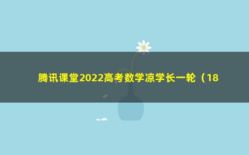 腾讯课堂2022高考数学凉学长一轮（18.6G高清视频）