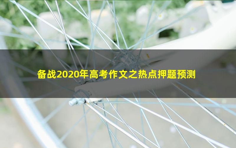 备战2020年高考作文之热点押题预测 