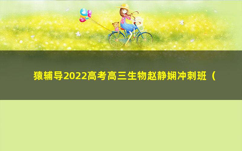 猿辅导2022高考高三生物赵静娴冲刺班（押题课）