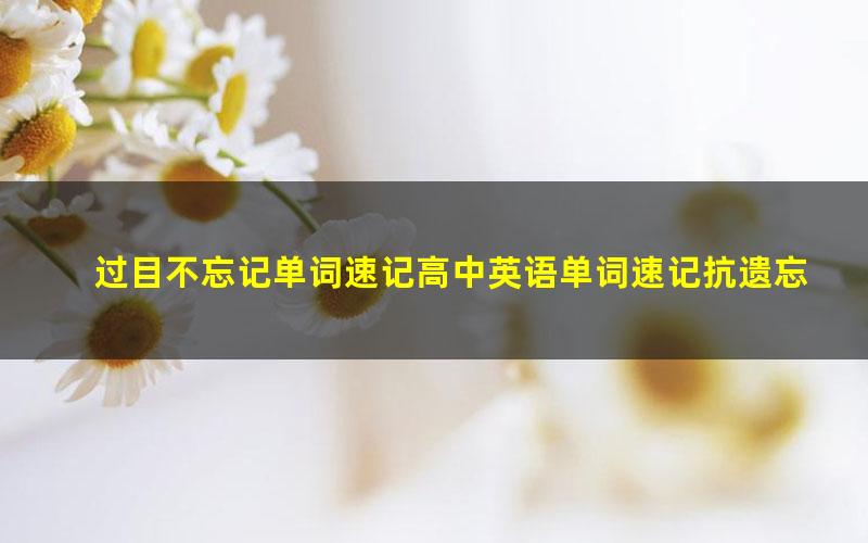 过目不忘记单词速记高中英语单词速记抗遗忘单词速记中级