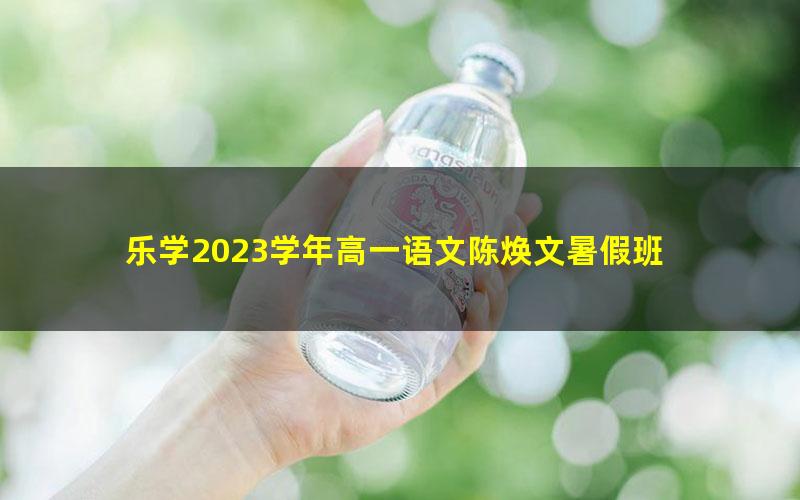 乐学2023学年高一语文陈焕文暑假班 