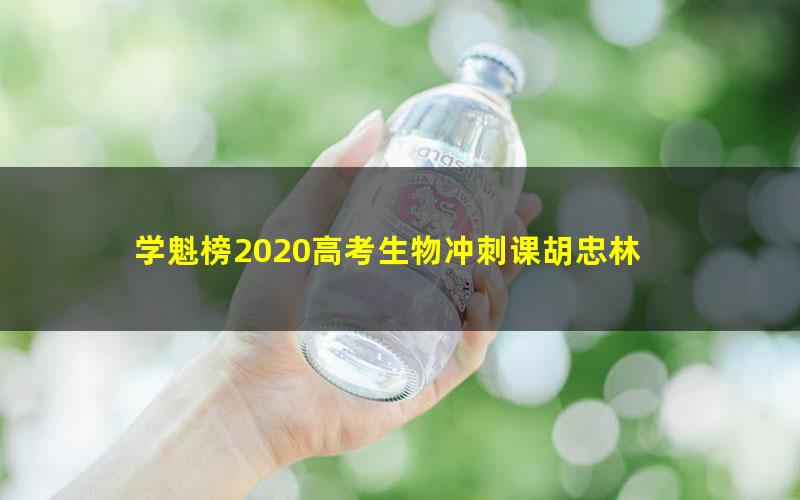 学魁榜2020高考生物冲刺课胡忠林 