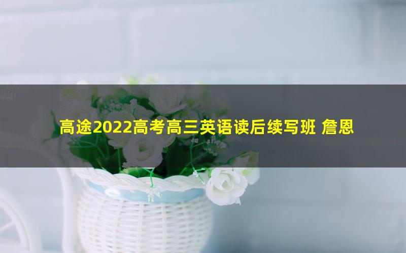 高途2022高考高三英语读后续写班 詹恩超新高考专题课 