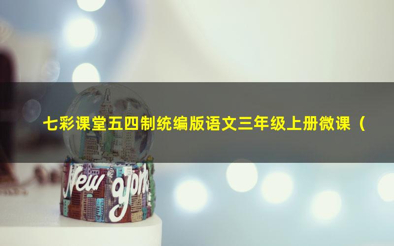 七彩课堂五四制统编版语文三年级上册微课(名师讲重点、口语交际、习作微课)