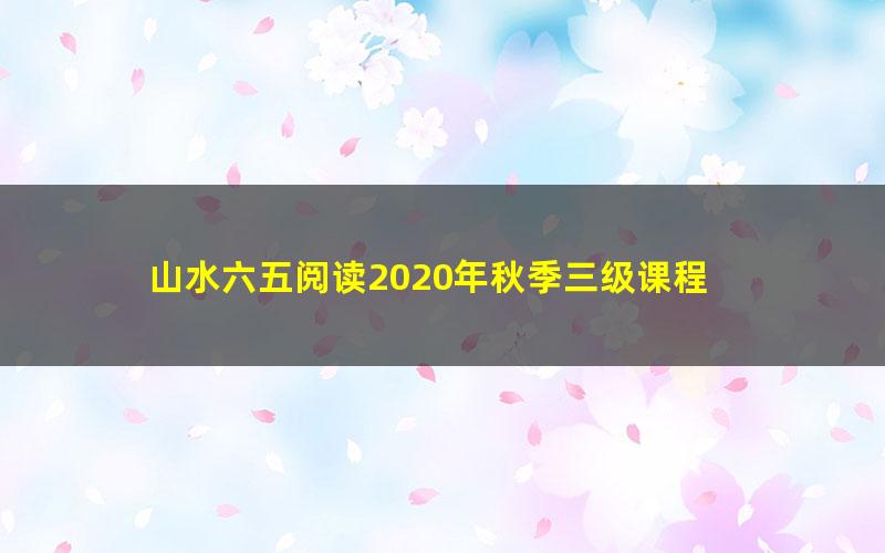 山水六五阅读2020年秋季三级课程 