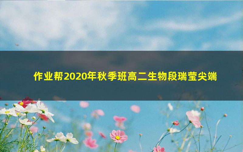 作业帮2020年秋季班高二生物段瑞莹尖端班（1080超清视频）