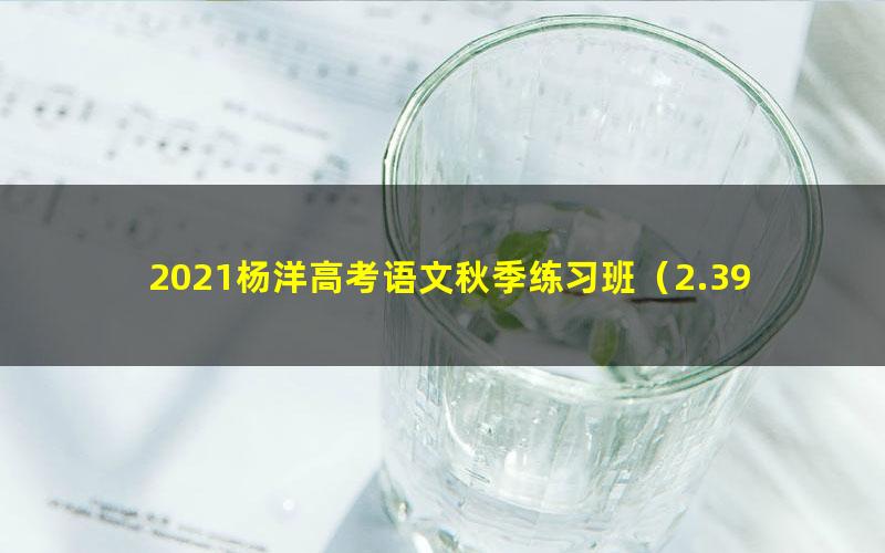 2021杨洋高考语文秋季练习班（2.39G高清视频）