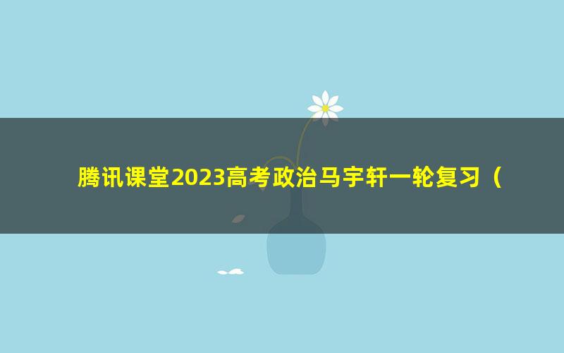腾讯课堂2023高考政治马宇轩一轮复习(高三)