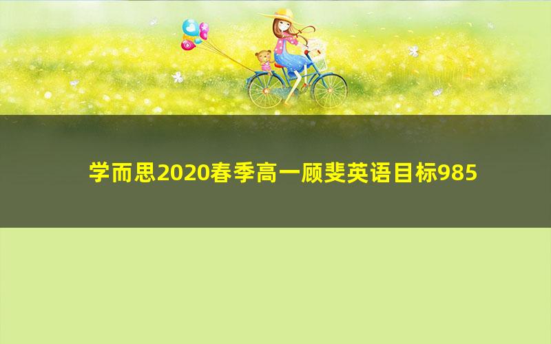 学而思2020春季高一顾斐英语目标985班直播（全国）（完结）（6.16G高清视频）