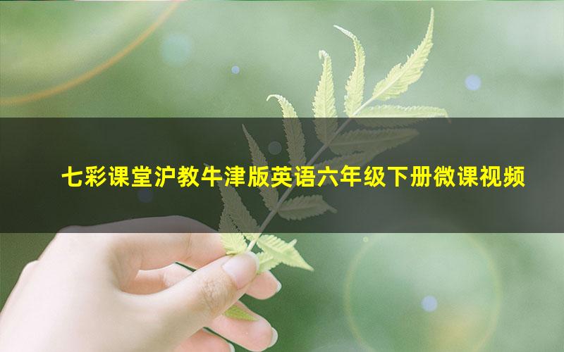 七彩课堂沪教牛津版英语六年级下册微课视频 