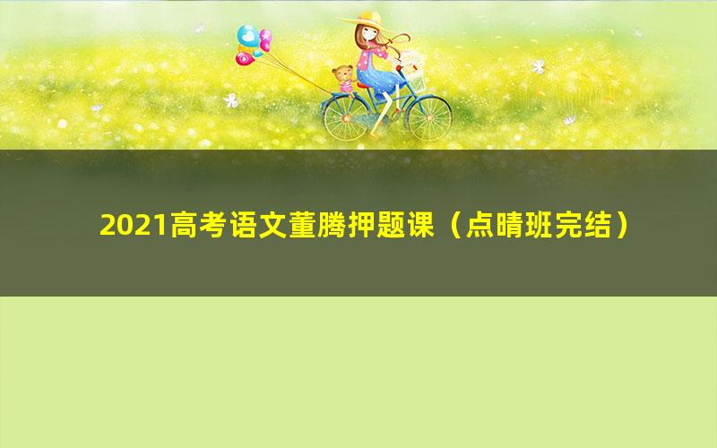 2021高考语文董腾押题课(点晴班完结)(高清视频)