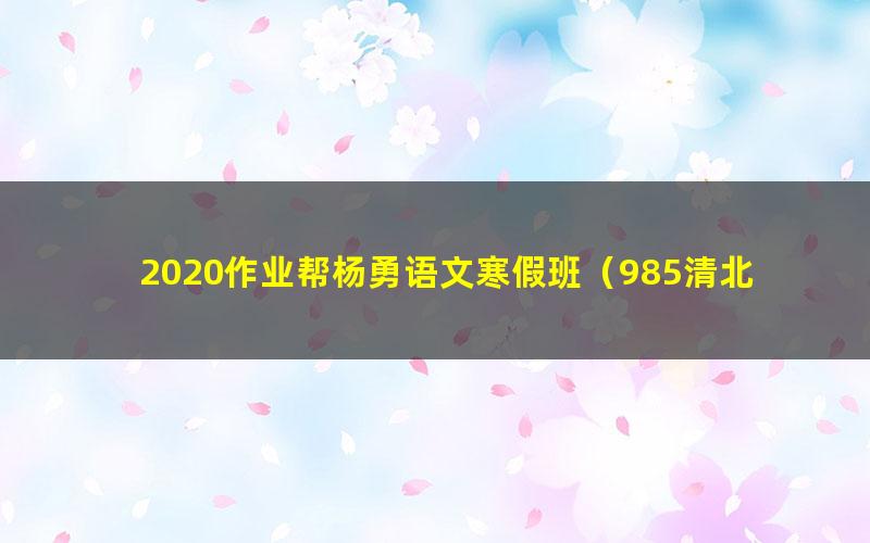2020作业帮杨勇语文寒假班(985清北班)(高清视频)