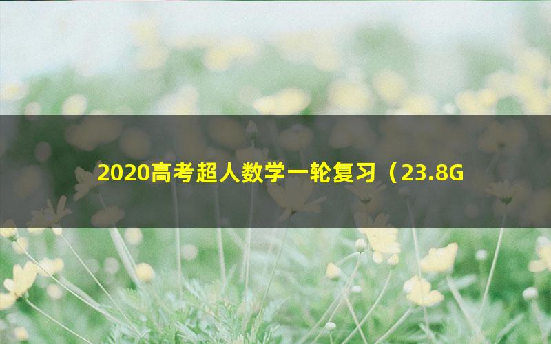 2020高考超人数学一轮复习(23.8G高清视频)