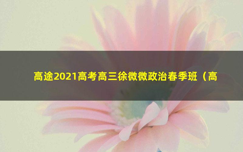 高途2021高考高三徐微微政治春季班（高清视频）