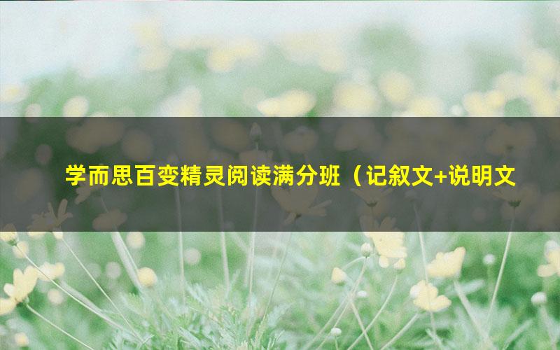 学而思百变精灵阅读满分班（记叙文+说明文+文言文）