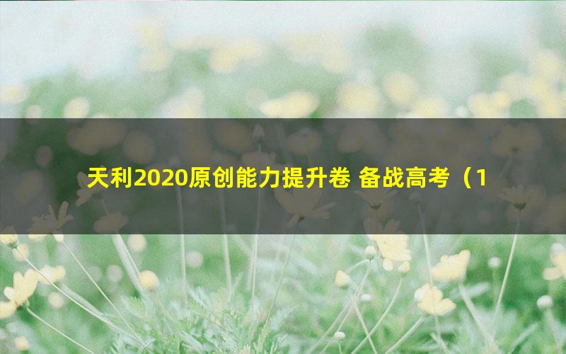 天利2020原创能力提升卷 备战高考（18套）