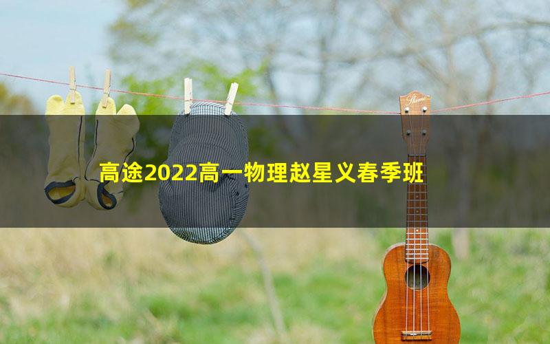 高途2022高一物理赵星义春季班 