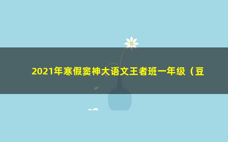 2021年寒假窦神大语文王者班一年级（豆神）（9.08G高清视频）（完结）