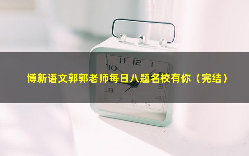 博新语文郭郭老师每日八题名校有你(完结)