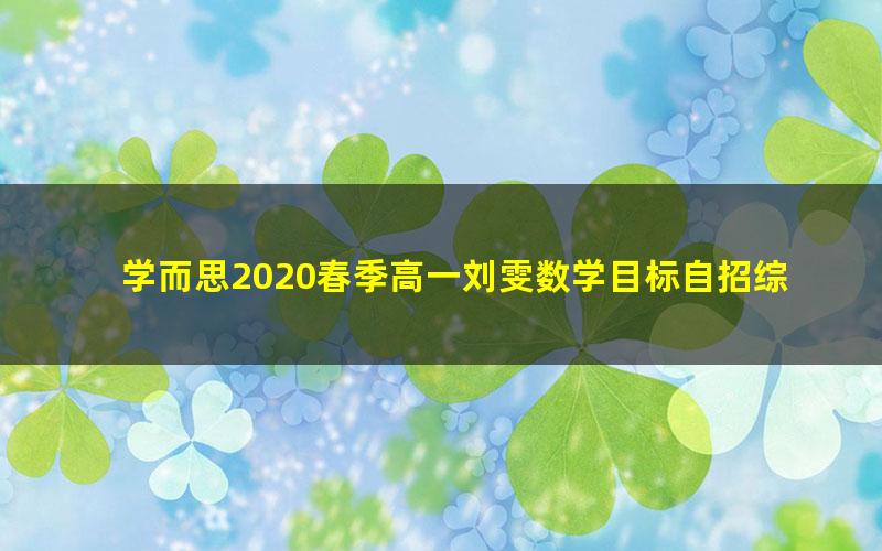 学而思2020春季高一刘雯数学目标自招综评班直播（完结）（5.12G高清视频）