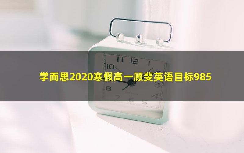 学而思2020寒假高一顾斐英语目标985班直播（全国）（完结）（2.35G高清视频）