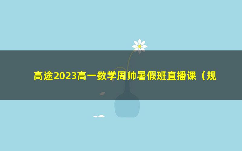 高途2023高一数学周帅暑假班直播课（规划服务）