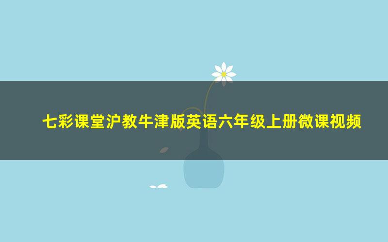 七彩课堂沪教牛津版英语六年级上册微课视频 