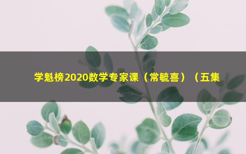 学魁榜2020数学专家课（常毓喜）（五集）（超清视频）