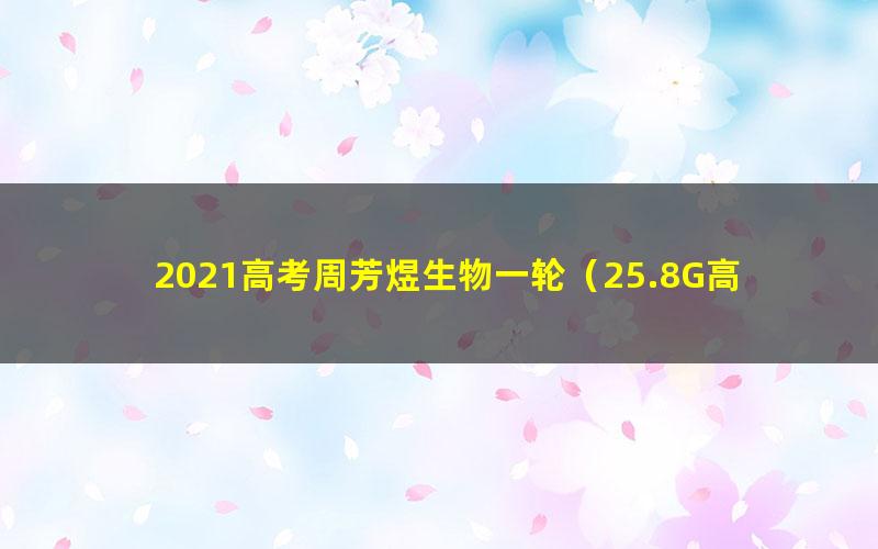 2021高考周芳煜生物一轮(25.8G高清视频)