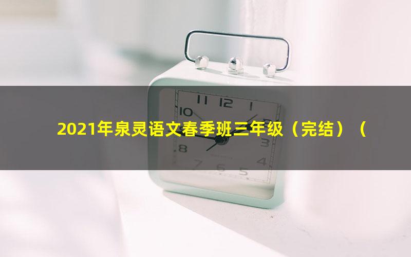 2021年泉灵语文春季班三年级（完结）（18.5G高清视频）