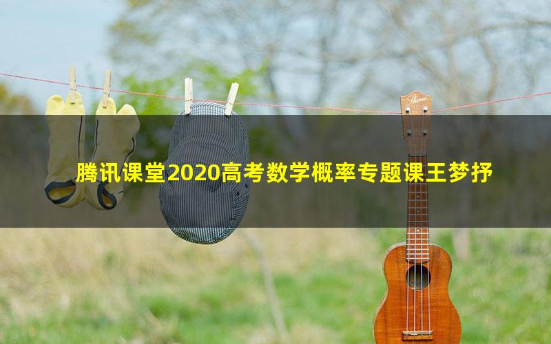 腾讯课堂2020高考数学概率专题课王梦抒 