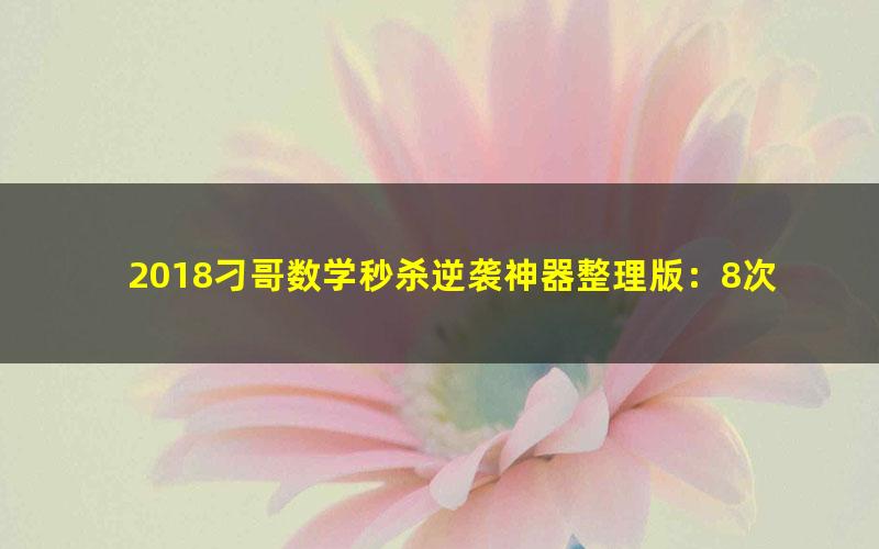 2018刁哥数学秒杀逆袭神器整理版:8次课彻底搞定数学填空题全套(标清打包)