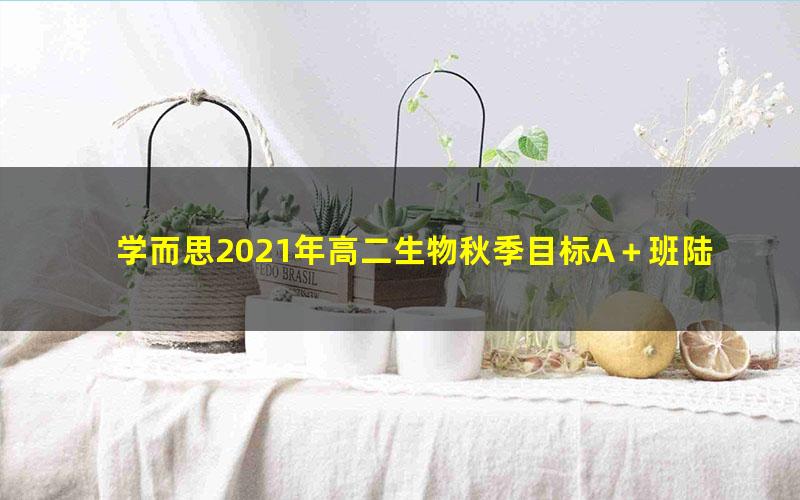 学而思2021年高二生物秋季目标A＋班陆巍巍 