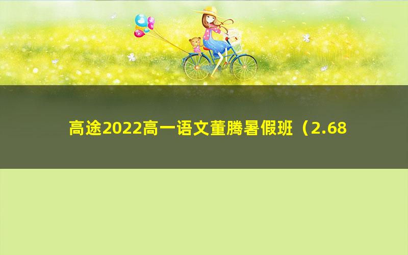 高途2022高一语文董腾暑假班（2.68G高清视频）