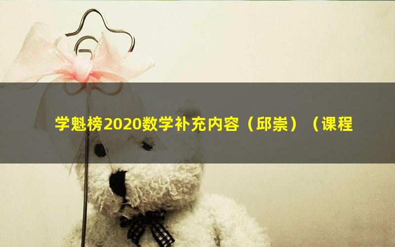 学魁榜2020数学补充内容（邱崇）（课程、讲义、笔记）