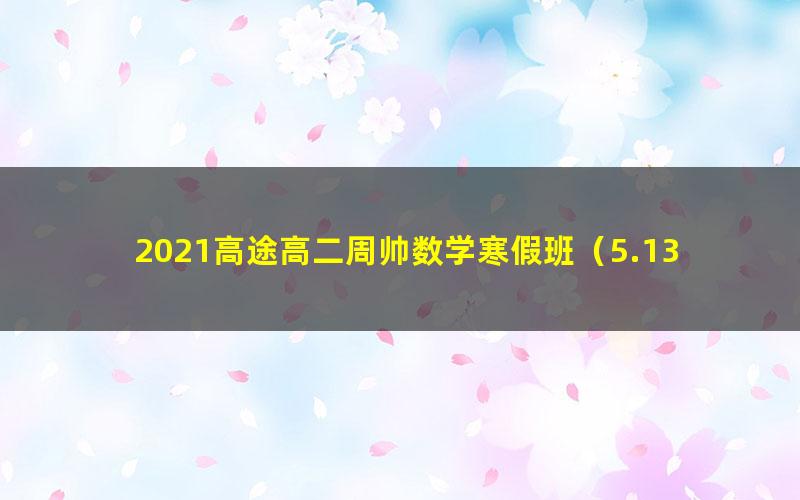 2021高途高二周帅数学寒假班（5.13G高清视频）